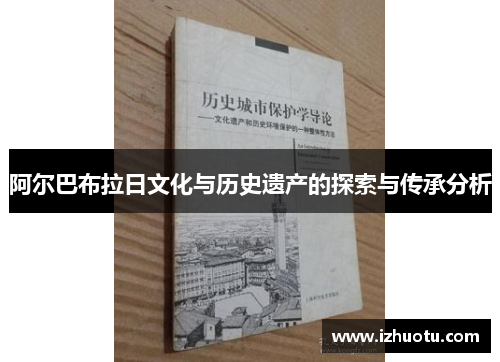 阿尔巴布拉日文化与历史遗产的探索与传承分析