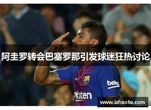 阿圭罗转会巴塞罗那引发球迷狂热讨论