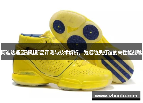 阿迪达斯篮球鞋新品评测与技术解析，为运动员打造的高性能战靴
