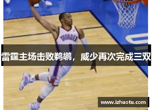 雷霆主场击败鹈鹕，威少再次完成三双