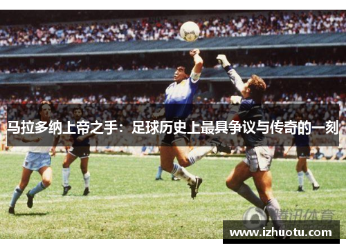 马拉多纳上帝之手：足球历史上最具争议与传奇的一刻