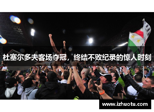 杜塞尔多夫客场夺冠，终结不败纪录的惊人时刻