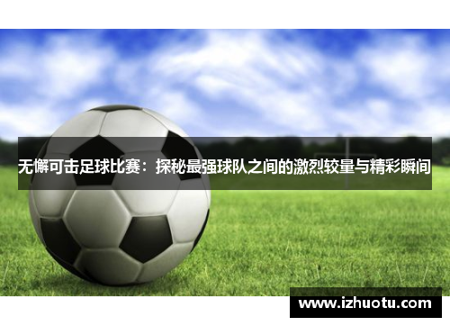 无懈可击足球比赛：探秘最强球队之间的激烈较量与精彩瞬间