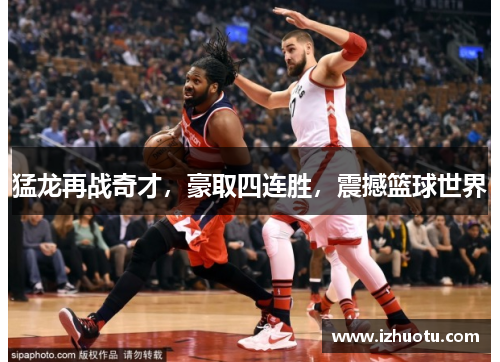 猛龙再战奇才，豪取四连胜，震撼篮球世界