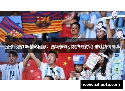 足球比赛106精彩回顾：赛场争锋引发热烈讨论 球迷热情高涨