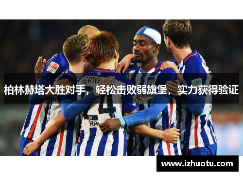柏林赫塔大胜对手，轻松击败弱旗堡，实力获得验证