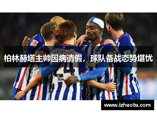 柏林赫塔主帅因病请假，球队备战态势堪忧