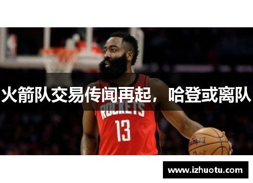 火箭队交易传闻再起，哈登或离队