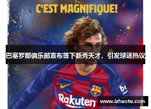 巴塞罗那俱乐部宣布签下新秀天才，引发球迷热议