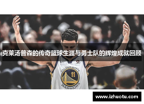 克莱汤普森的传奇篮球生涯与勇士队的辉煌成就回顾
