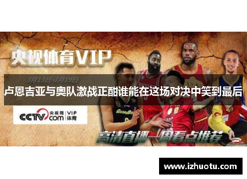 卢恩吉亚与奥队激战正酣谁能在这场对决中笑到最后