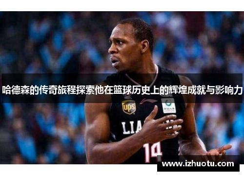 哈德森的传奇旅程探索他在篮球历史上的辉煌成就与影响力