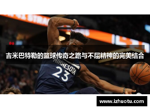吉米巴特勒的篮球传奇之路与不屈精神的完美结合