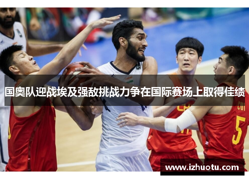 国奥队迎战埃及强敌挑战力争在国际赛场上取得佳绩