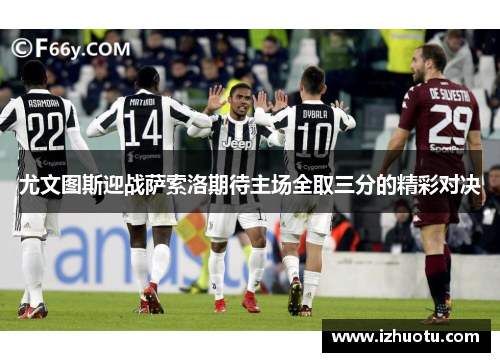 尤文图斯迎战萨索洛期待主场全取三分的精彩对决