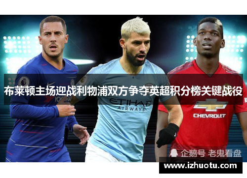 布莱顿主场迎战利物浦双方争夺英超积分榜关键战役
