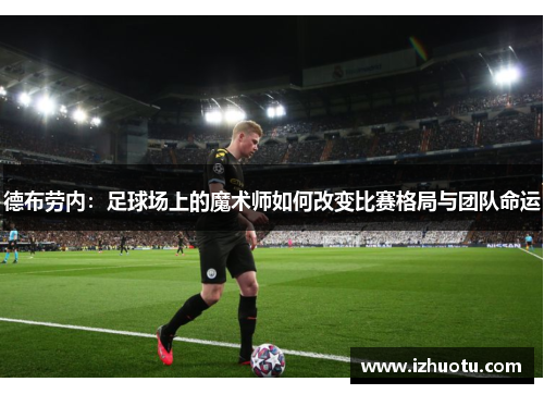 德布劳内：足球场上的魔术师如何改变比赛格局与团队命运