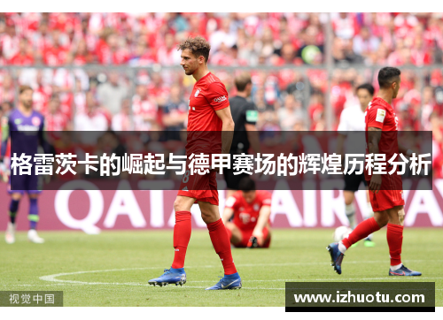 格雷茨卡的崛起与德甲赛场的辉煌历程分析