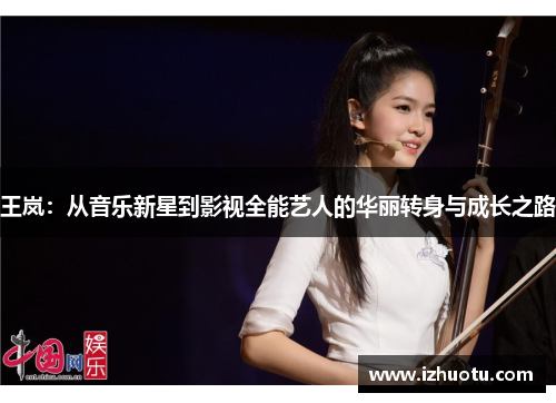 王岚：从音乐新星到影视全能艺人的华丽转身与成长之路