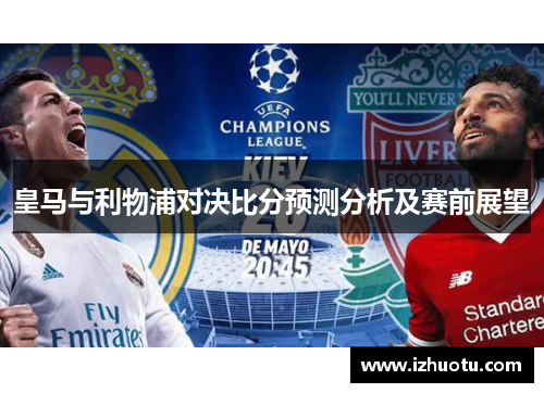 皇马与利物浦对决比分预测分析及赛前展望