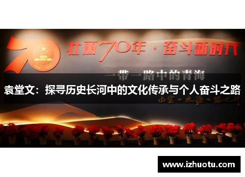 袁堂文：探寻历史长河中的文化传承与个人奋斗之路