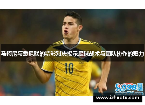 马柯尼与悉尼联的精彩对决揭示足球战术与团队协作的魅力