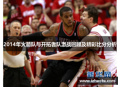 2014年火箭队与开拓者队激战回顾及精彩比分分析