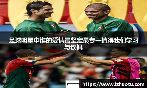 足球明星中谁的爱情最坚定最专一值得我们学习与钦佩