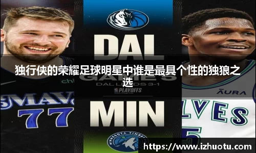 独行侠的荣耀足球明星中谁是最具个性的独狼之选