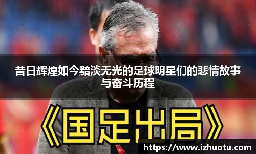 昔日辉煌如今黯淡无光的足球明星们的悲情故事与奋斗历程
