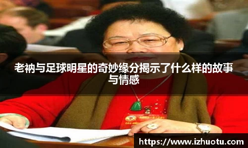 老衲与足球明星的奇妙缘分揭示了什么样的故事与情感